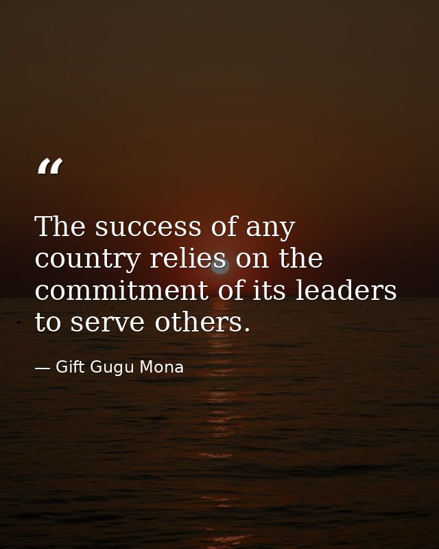 The success of any country relies on the commitment of its leaders to serve others. — Gift Gugu Mona