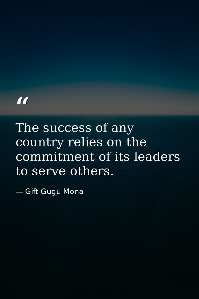 The success of any country relies on the commitment of its leaders to serve others. — Gift Gugu Mona