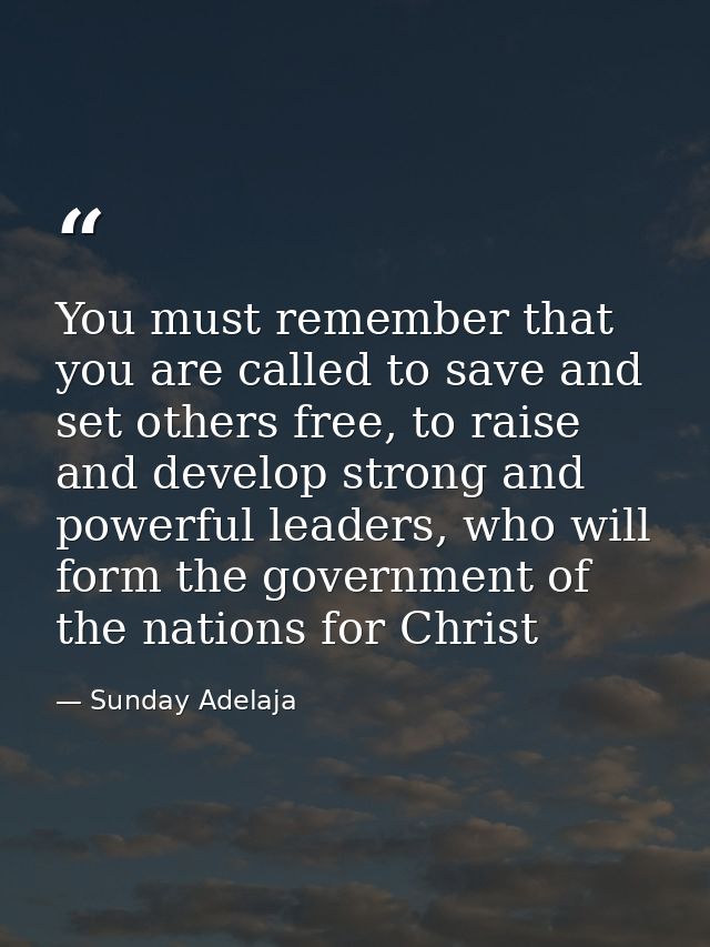 You must remember that you are called to save and set others free, to raise and develop strong and powerful leaders, who — Sunday Adelaja