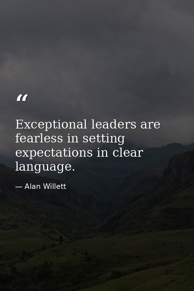 Exceptional leaders are fearless in setting expectations in clear language. — Alan Willett
