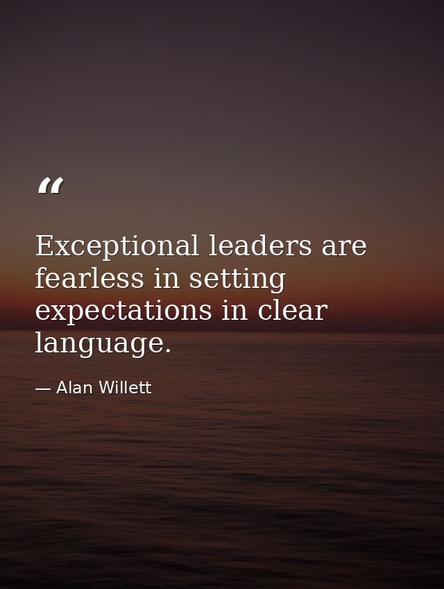 Exceptional leaders are fearless in setting expectations in clear language. — Alan Willett