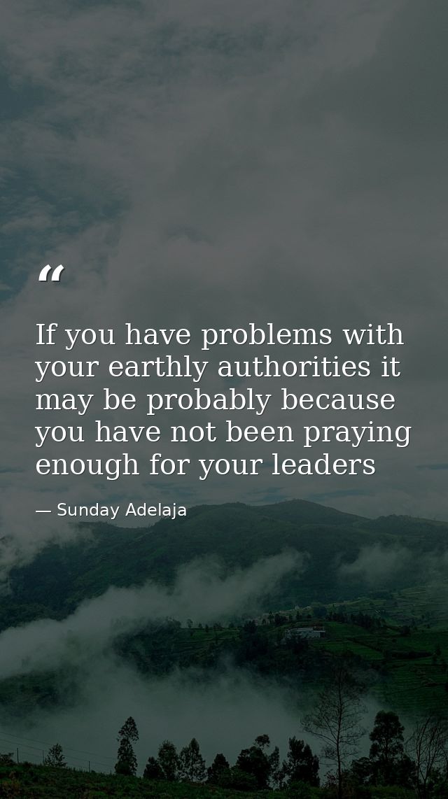 If you have problems with your earthly authorities it may be probably because you have not been praying enough for your  — Sunday Adelaja