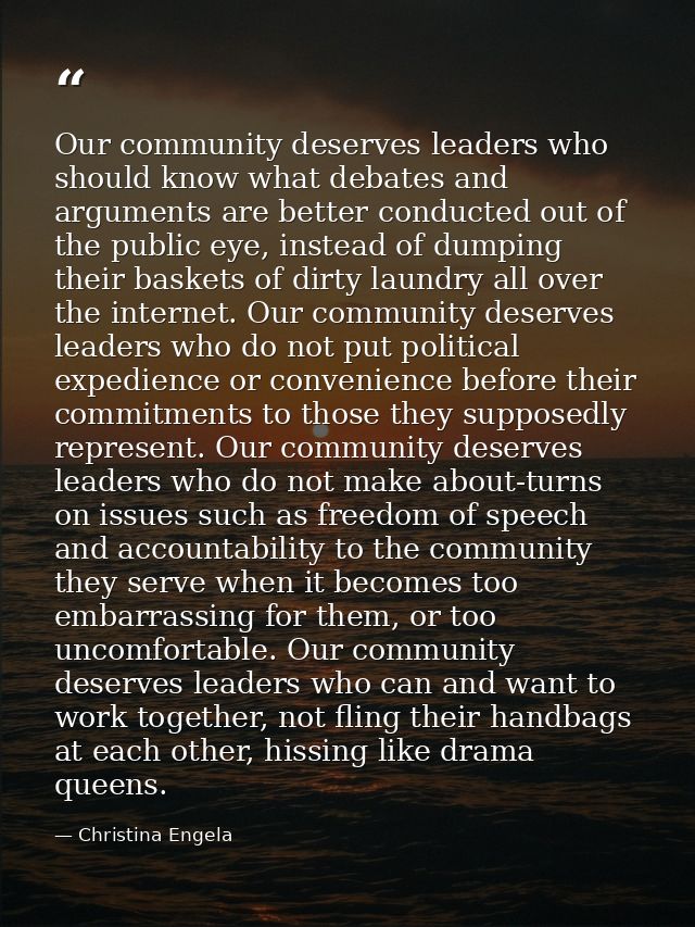 Our community deserves leaders who should know what debates and arguments are better conducted out of the public eye, in — Christina Engela