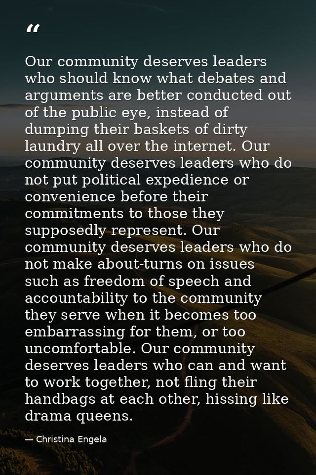 Our community deserves leaders who should know what debates and arguments are better conducted out of the public eye, in — Christina Engela