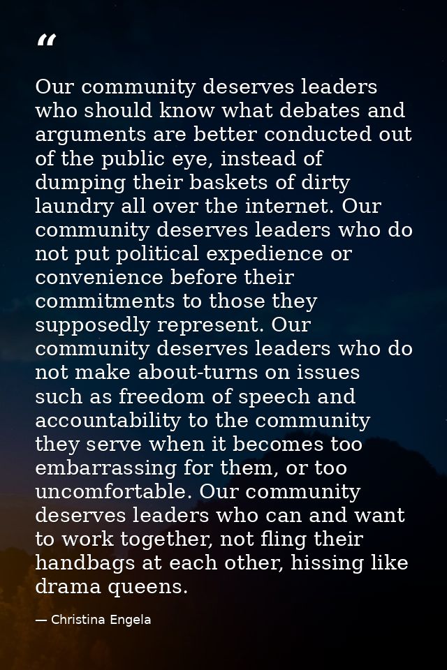 Our community deserves leaders who should know what debates and arguments are better conducted out of the public eye, in — Christina Engela
