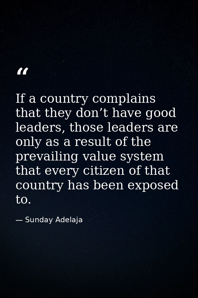 If a country complains that they don’t have good leaders, those leaders are only as a result of the prevailing value sys — Sunday Adelaja