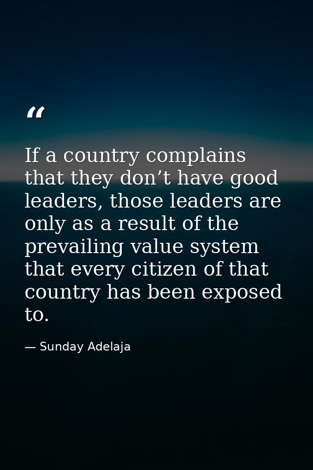 If a country complains that they don’t have good leaders, those leaders are only as a result of the prevailing value sys — Sunday Adelaja