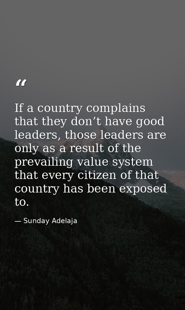 If a country complains that they don’t have good leaders, those leaders are only as a result of the prevailing value sys — Sunday Adelaja