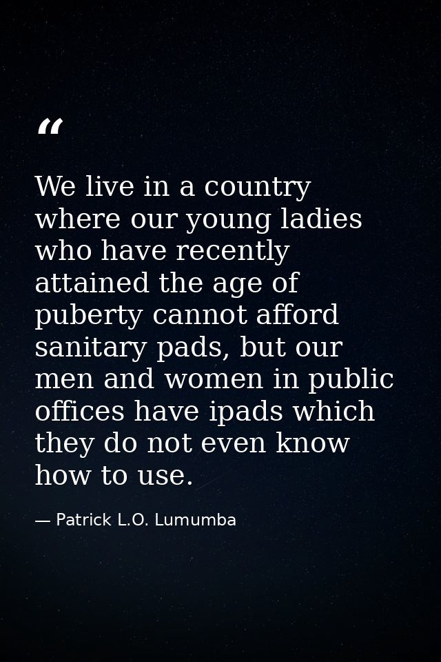 We live in a country where our young ladies who have recently attained the age of puberty cannot afford sanitary pads, b — Patrick L.O. Lumumba