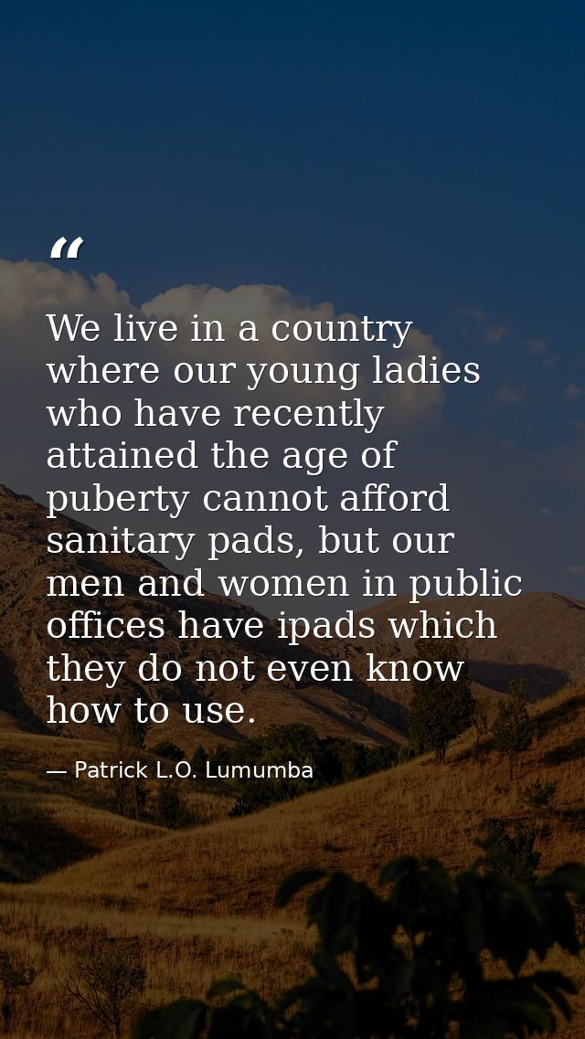 We live in a country where our young ladies who have recently attained the age of puberty cannot afford sanitary pads, b — Patrick L.O. Lumumba