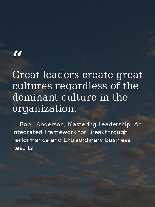 Great leaders create great cultures regardless of the dominant culture in the organization. — Bob   Anderson, Mastering Leadership: An Integrated Framework for Breakthrough Performance and Extraordinary Business Results