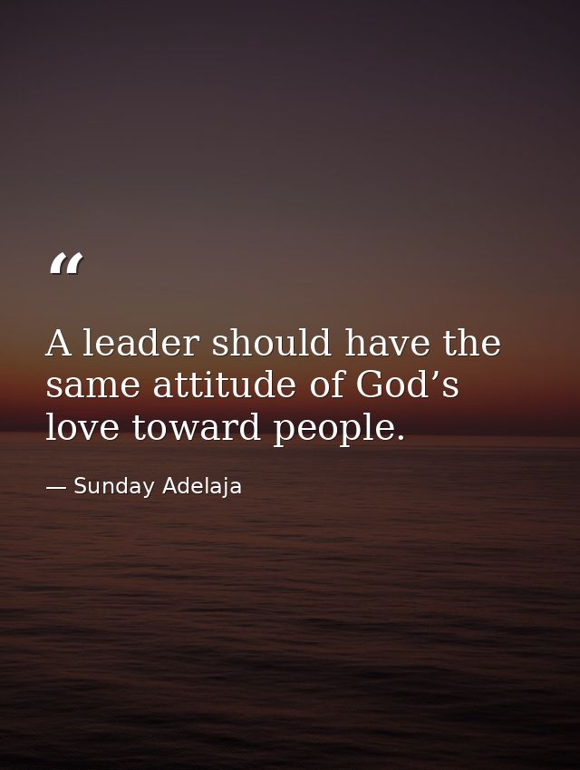A leader should have the same attitude of God’s love toward people. — Sunday Adelaja