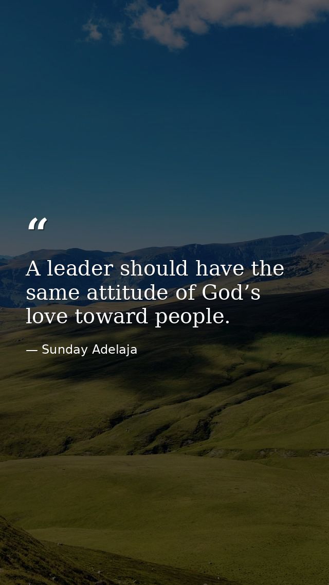 A leader should have the same attitude of God’s love toward people. — Sunday Adelaja