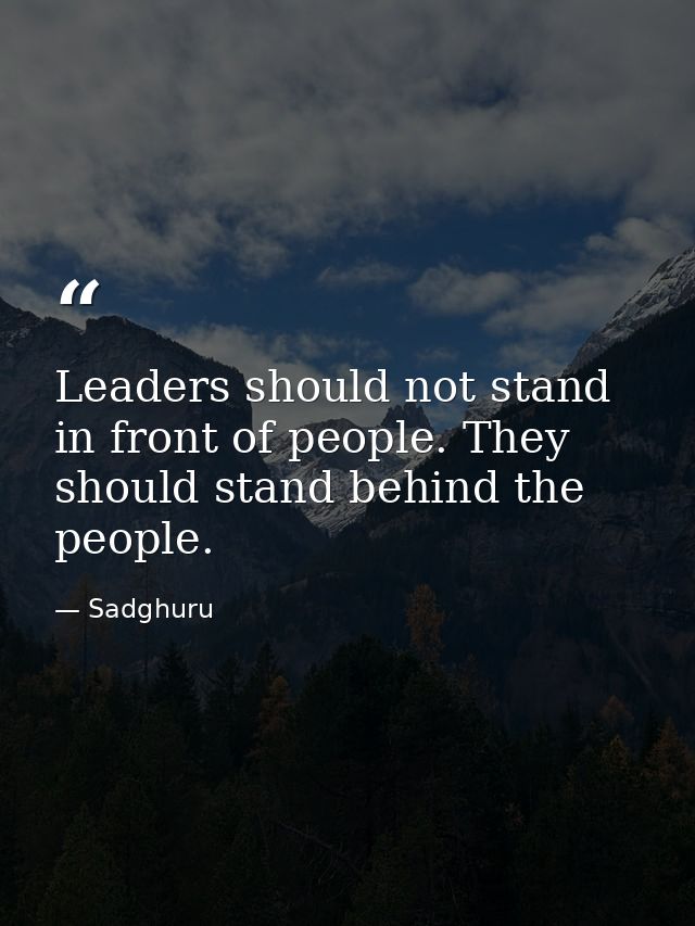 Leaders should not stand in front of people. They should stand behind the people. — Sadghuru
