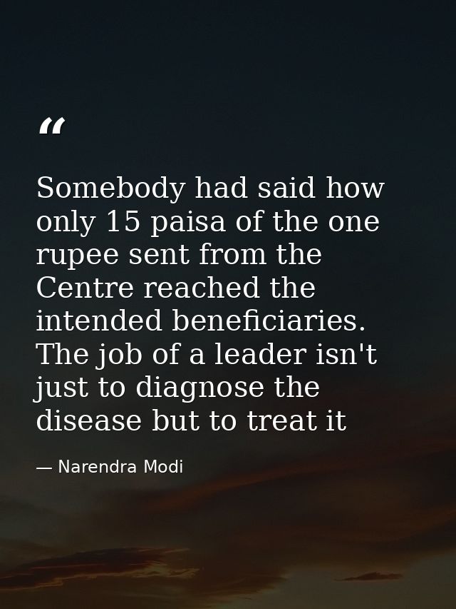 Somebody had said how only 15 paisa of the one rupee sent from the Centre reached the intended beneficiaries. The job of — Narendra Modi