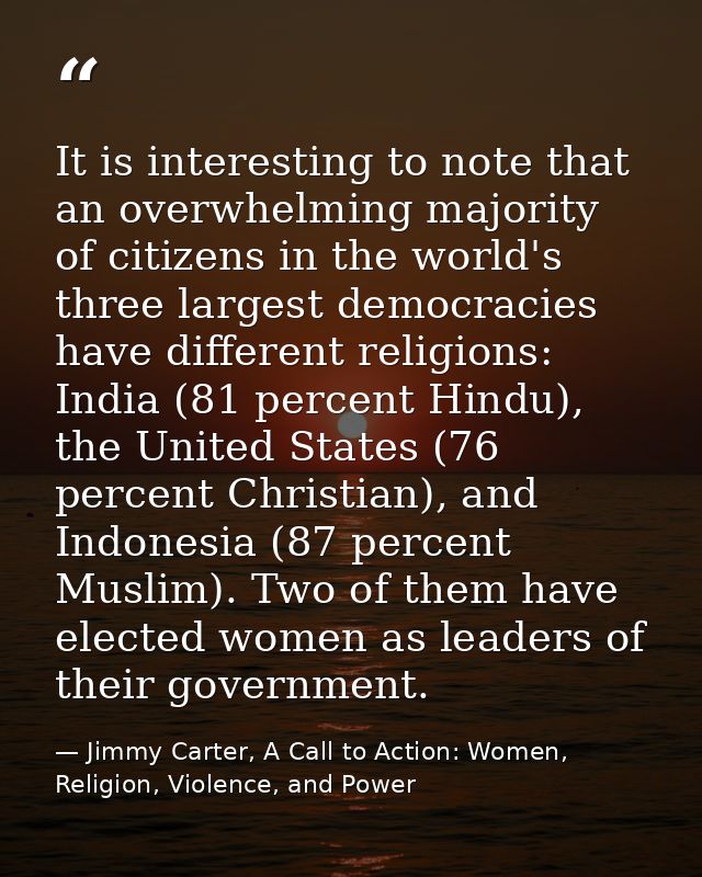 It is interesting to note that an overwhelming majority of citizens in the world's three largest democracies have differ — Jimmy Carter, A Call to Action: Women, Religion, Violence, and Power