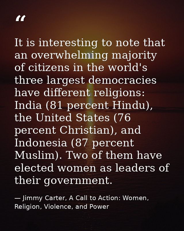 It is interesting to note that an overwhelming majority of citizens in the world's three largest democracies have differ — Jimmy Carter, A Call to Action: Women, Religion, Violence, and Power