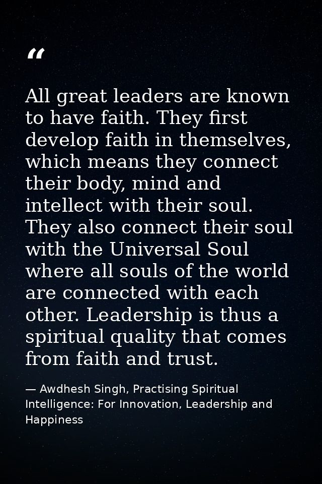 All great leaders are known to have faith. They first develop faith in themselves, which means they connect their body,  — Awdhesh Singh, Practising Spiritual Intelligence: For Innovation, Leadership and Happiness