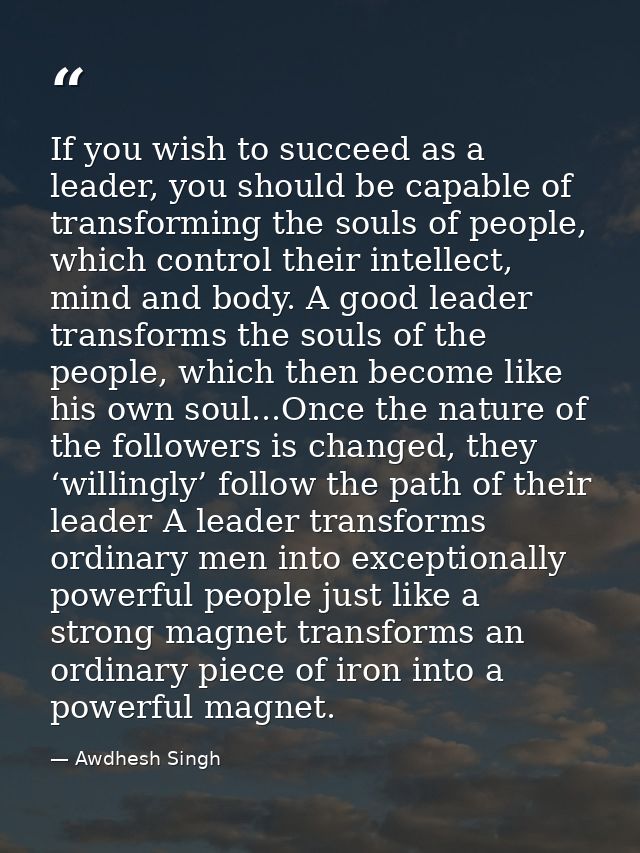 If you wish to succeed as a leader, you should be capable of transforming the souls of people, which control their intel — Awdhesh Singh