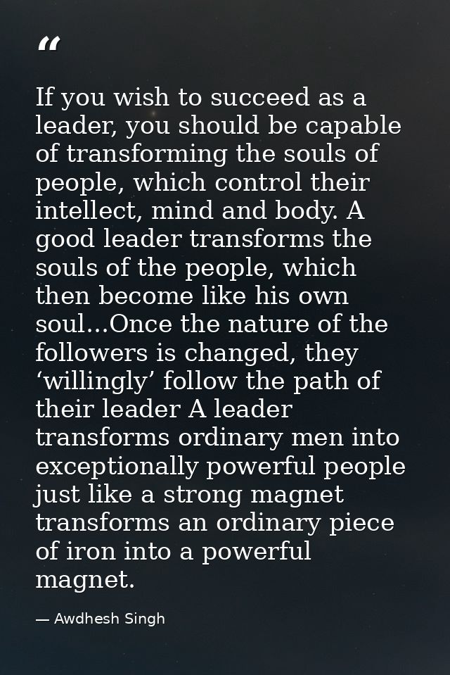 If you wish to succeed as a leader, you should be capable of transforming the souls of people, which control their intel — Awdhesh Singh