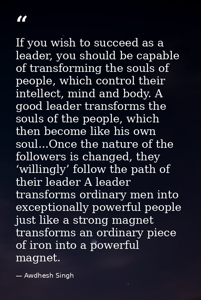 If you wish to succeed as a leader, you should be capable of transforming the souls of people, which control their intel — Awdhesh Singh