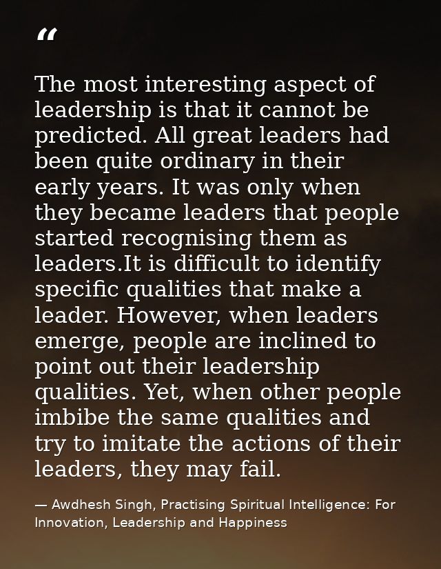 The most interesting aspect of leadership is that it cannot be predicted. All great leaders had been quite ordinary in t — Awdhesh Singh, Practising Spiritual Intelligence: For Innovation, Leadership and Happiness