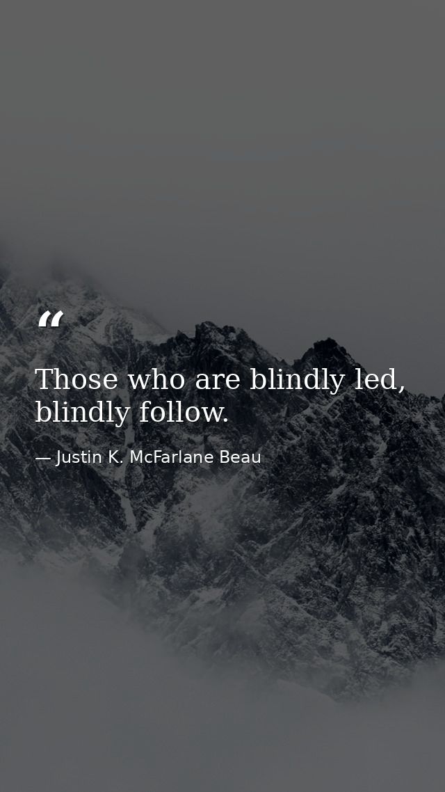 Those who are blindly led, blindly follow. — Justin K. McFarlane Beau