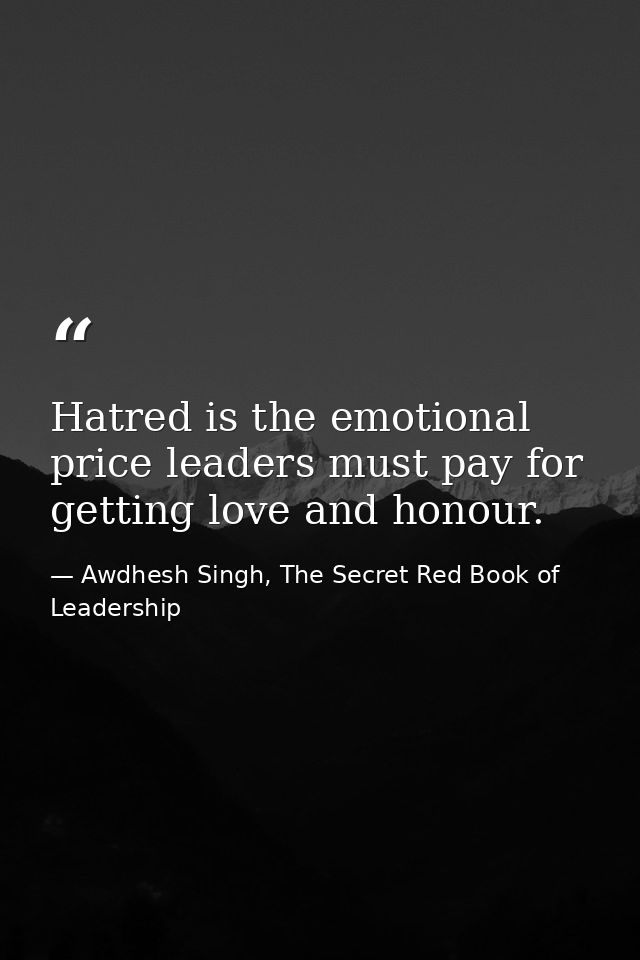 Hatred is the emotional price leaders must pay for getting love and honour. — Awdhesh Singh, The Secret Red Book of Leadership