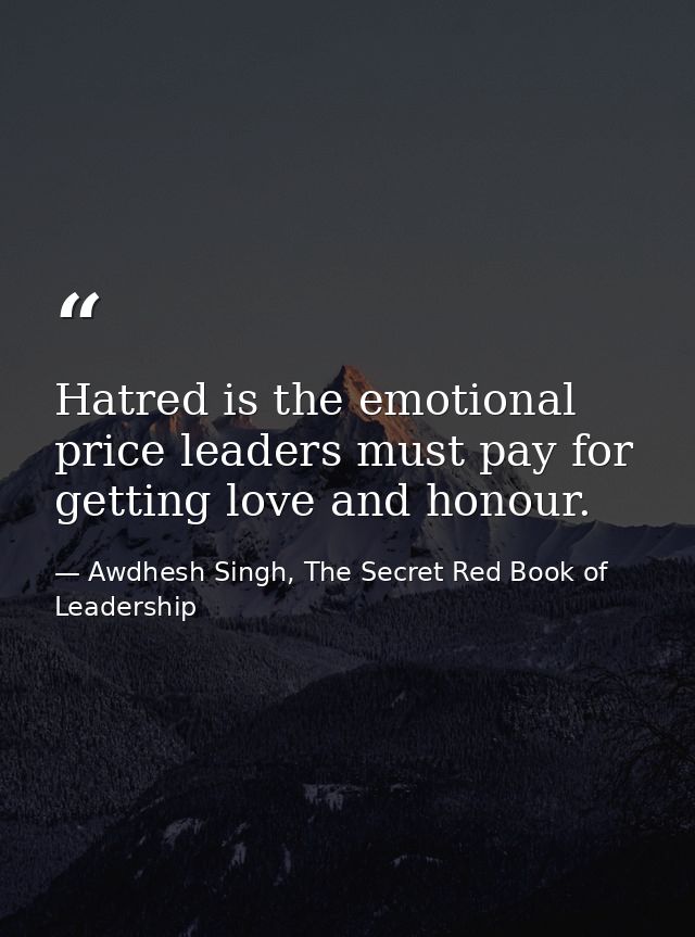 Hatred is the emotional price leaders must pay for getting love and honour. — Awdhesh Singh, The Secret Red Book of Leadership
