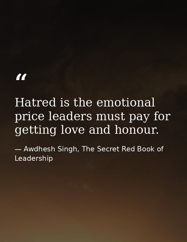 Hatred is the emotional price leaders must pay for getting love and honour. — Awdhesh Singh, The Secret Red Book of Leadership