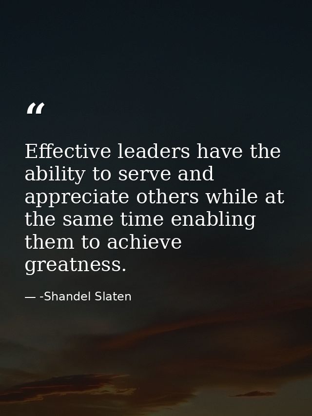 Effective leaders have the ability to serve and appreciate others while at the same time enabling them to achieve greatn — -Shandel Slaten