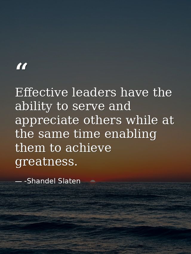 Effective leaders have the ability to serve and appreciate others while at the same time enabling them to achieve greatn — -Shandel Slaten