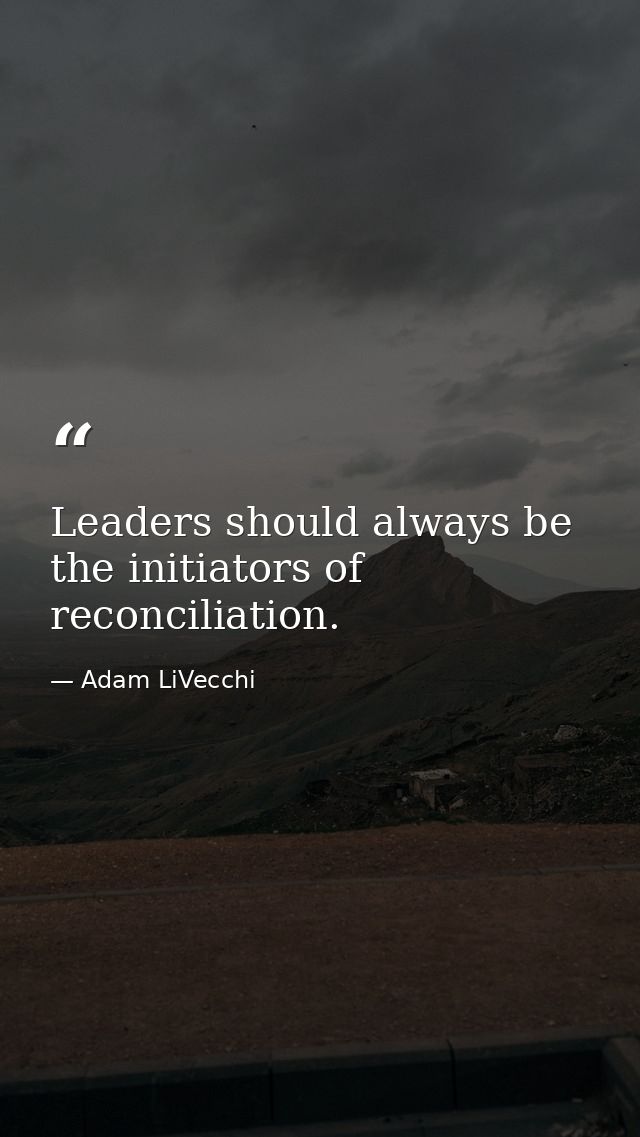 Leaders should always be the initiators of reconciliation. — Adam LiVecchi