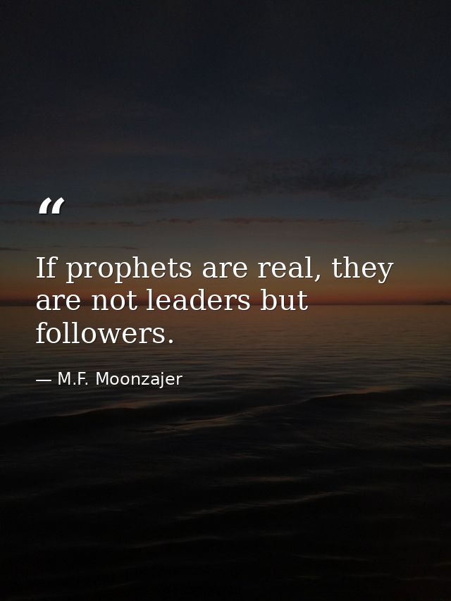 If prophets are real, they are not leaders but followers. — M.F. Moonzajer
