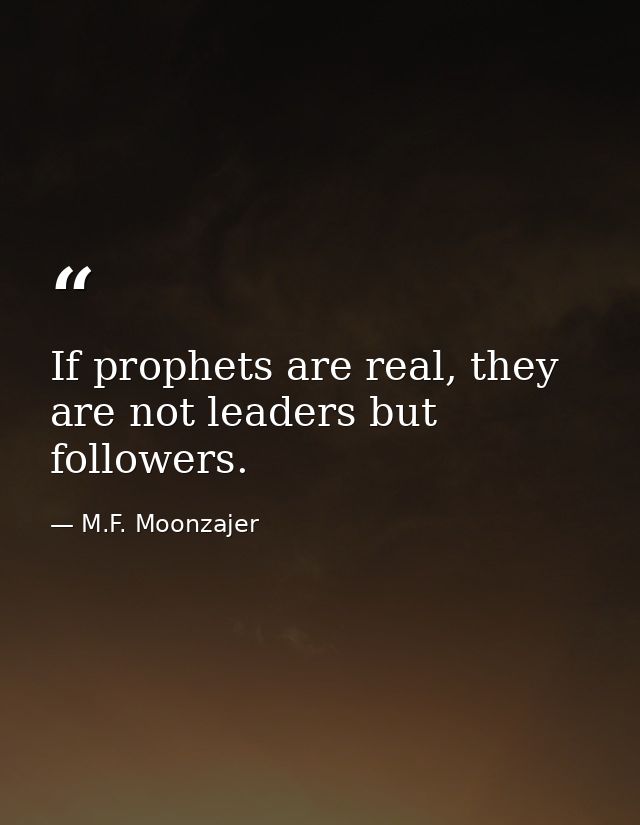 If prophets are real, they are not leaders but followers. — M.F. Moonzajer