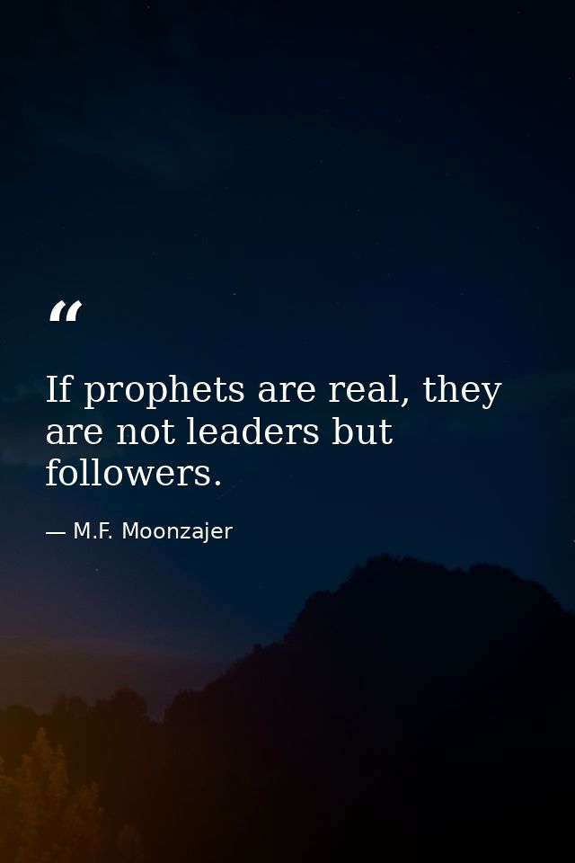 If prophets are real, they are not leaders but followers. — M.F. Moonzajer