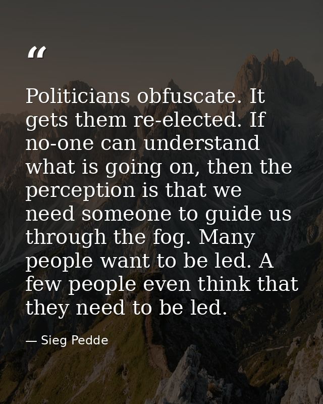 Politicians obfuscate. It gets them re-elected. If no-one can understand what is going on, then the perception is that w — Sieg Pedde
