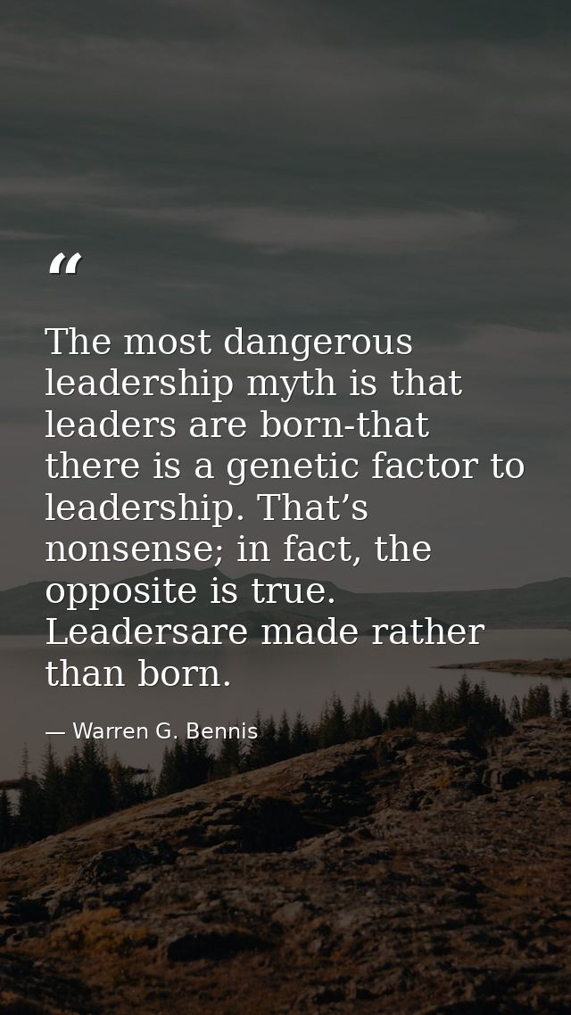 The most dangerous leadership myth is that leaders are born-that there is a genetic factor to leadership. That’s nonsens — Warren G. Bennis