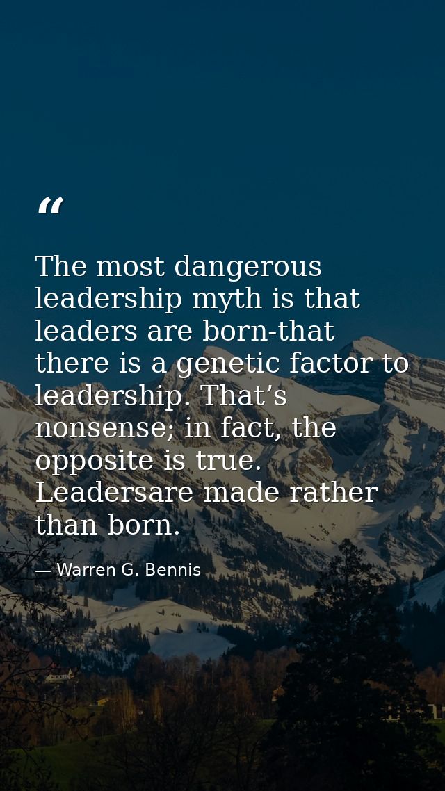 The most dangerous leadership myth is that leaders are born-that there is a genetic factor to leadership. That’s nonsens — Warren G. Bennis
