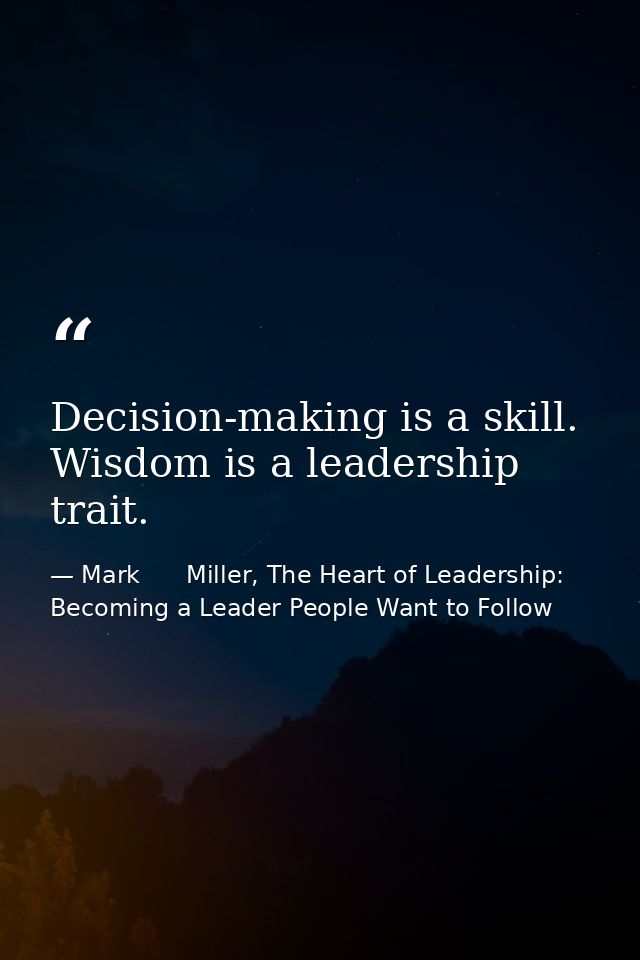 Decision-making is a skill. Wisdom is a leadership trait. — Mark      Miller, The Heart of Leadership: Becoming a Leader People Want to Follow