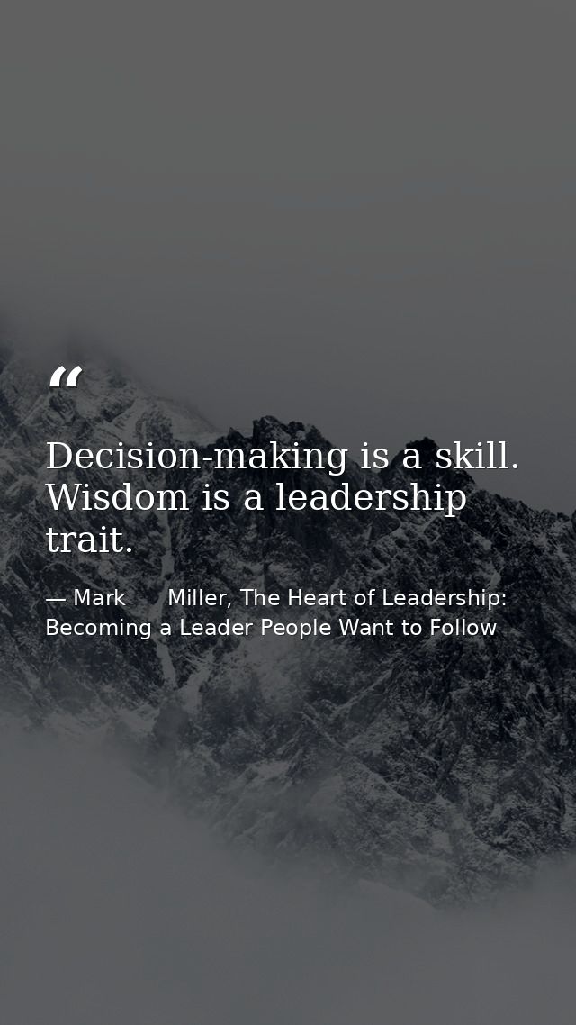 Decision-making is a skill. Wisdom is a leadership trait. — Mark      Miller, The Heart of Leadership: Becoming a Leader People Want to Follow