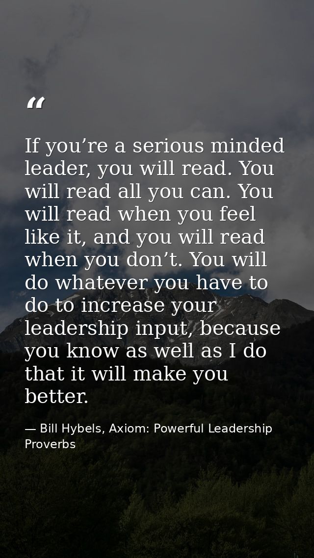 If you’re a serious minded leader, you will read. You will read all you can. You will read when you feel like it, and yo — Bill Hybels, Axiom: Powerful Leadership Proverbs