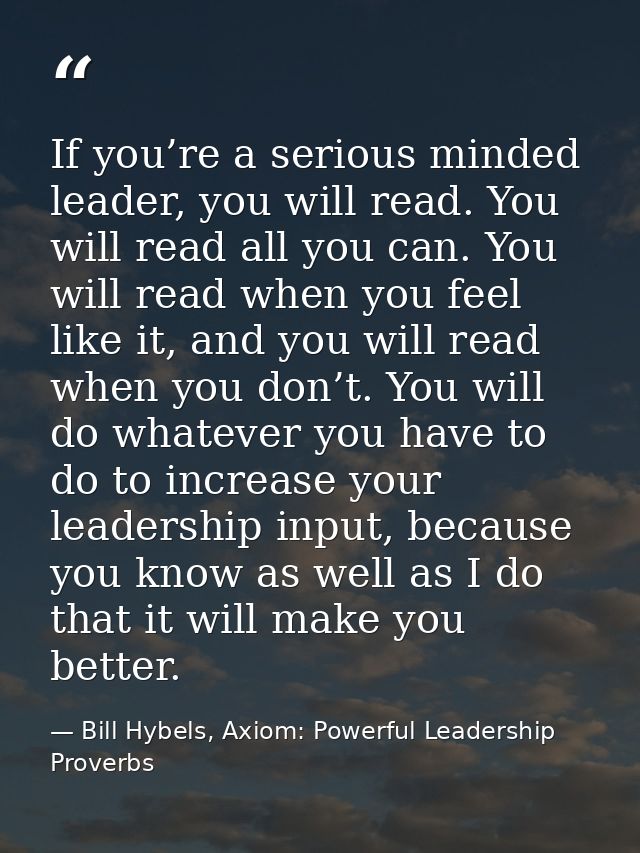 If you’re a serious minded leader, you will read. You will read all you can. You will read when you feel like it, and yo — Bill Hybels, Axiom: Powerful Leadership Proverbs