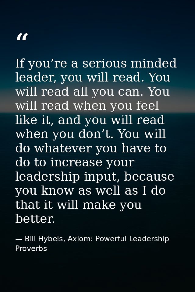 If you’re a serious minded leader, you will read. You will read all you can. You will read when you feel like it, and yo — Bill Hybels, Axiom: Powerful Leadership Proverbs