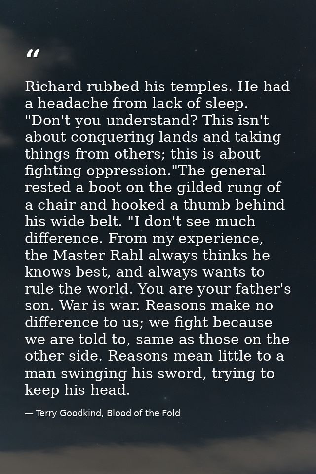 Richard rubbed his temples. He had a headache from lack of sleep. "Don't you understand? This isn't about conquering lan — Terry Goodkind, Blood of the Fold