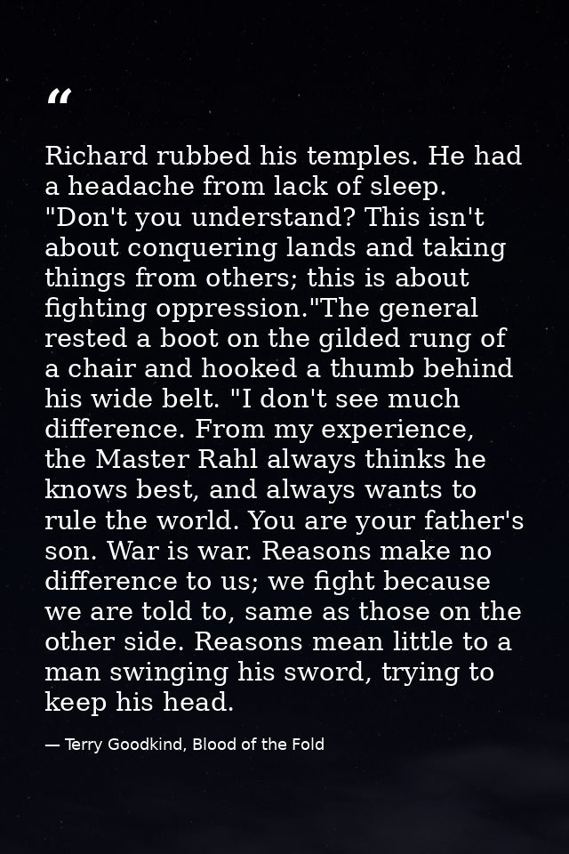 Richard rubbed his temples. He had a headache from lack of sleep. "Don't you understand? This isn't about conquering lan — Terry Goodkind, Blood of the Fold