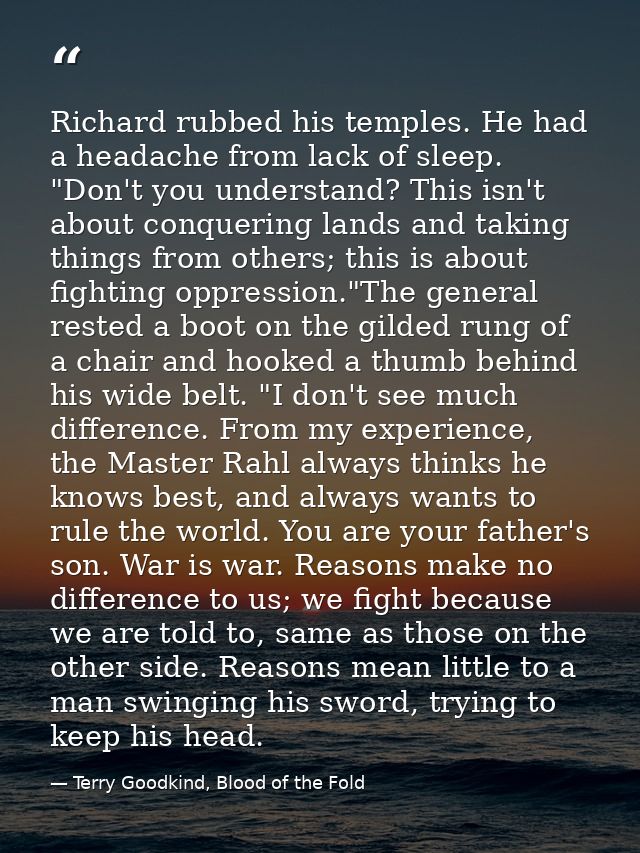 Richard rubbed his temples. He had a headache from lack of sleep. "Don't you understand? This isn't about conquering lan — Terry Goodkind, Blood of the Fold