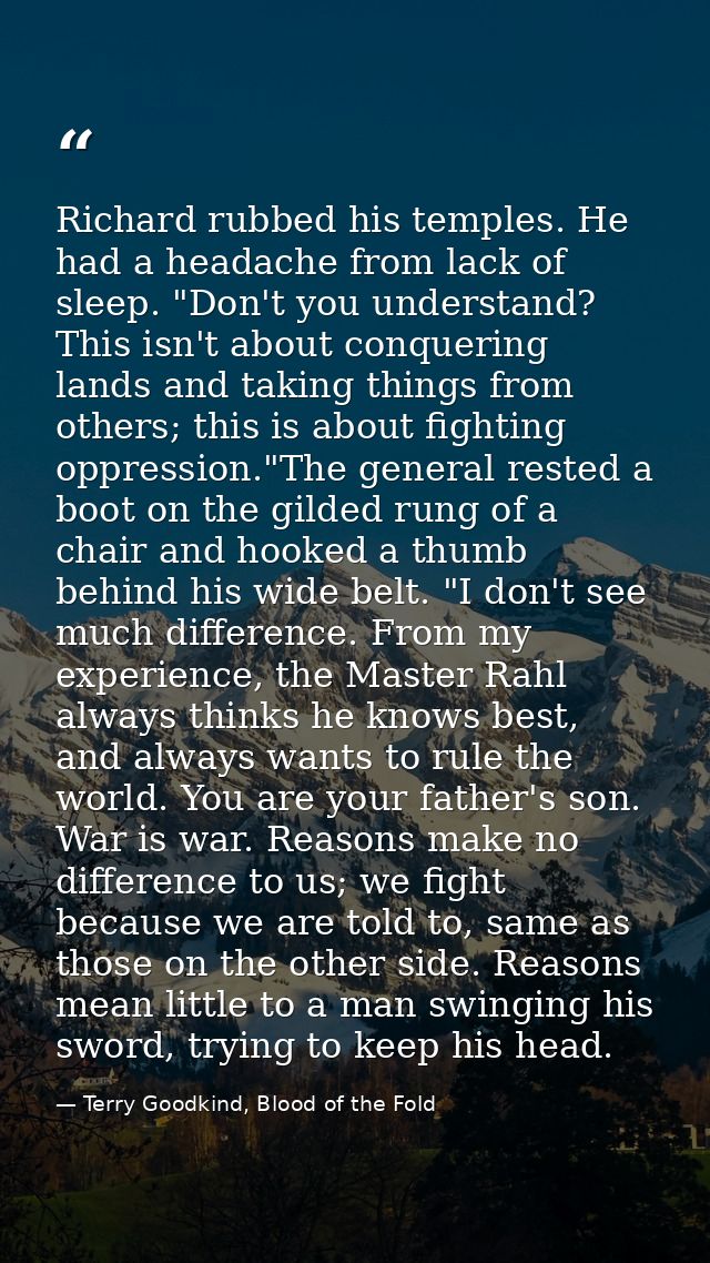 Richard rubbed his temples. He had a headache from lack of sleep. "Don't you understand? This isn't about conquering lan — Terry Goodkind, Blood of the Fold