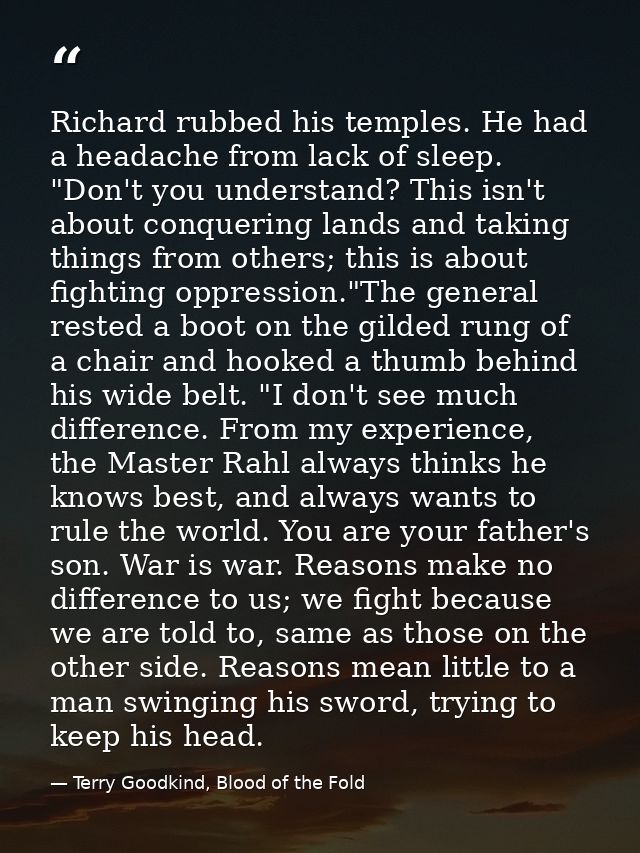 Richard rubbed his temples. He had a headache from lack of sleep. "Don't you understand? This isn't about conquering lan — Terry Goodkind, Blood of the Fold