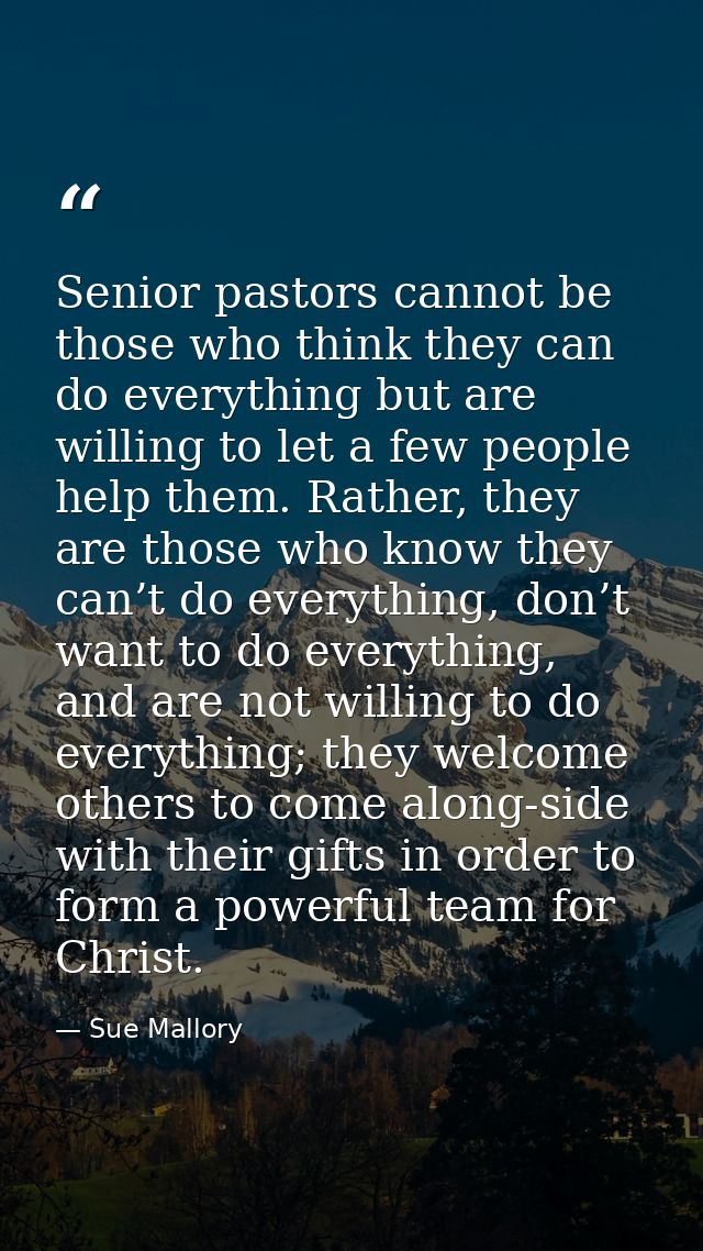 Senior pastors cannot be those who think they can do everything but are willing to let a few people help them. Rather, t — Sue Mallory